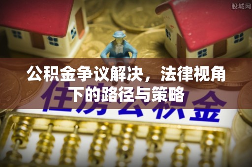 台山公积金争议解决，法律视角下的路径与策略