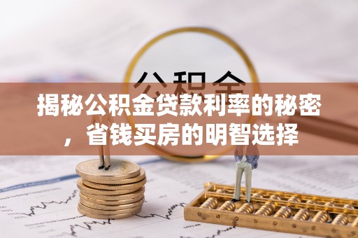 台山揭秘公积金贷款利率的秘密，省钱买房的明智选择
