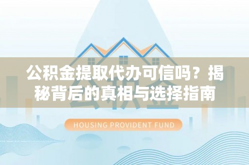 台山公积金提取代办可信吗？揭秘背后的真相与选择指南