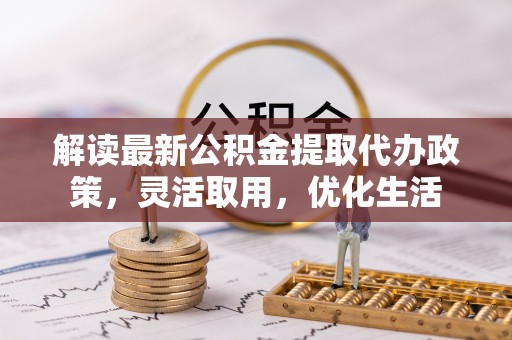 台山解读最新公积金提取代办政策，灵活取用，优化生活