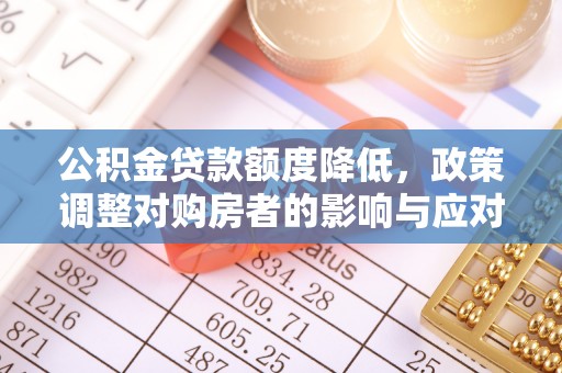 台山公积金贷款额度降低，政策调整对购房者的影响与应对策略