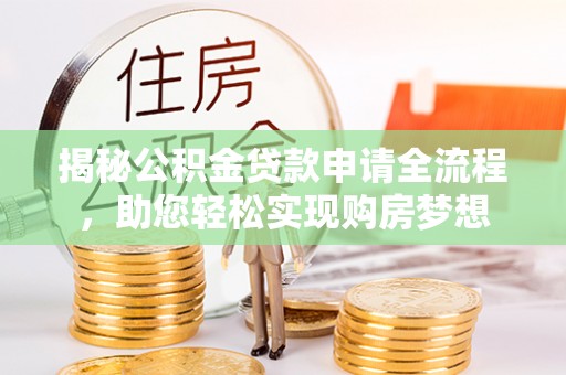 台山揭秘公积金贷款申请全流程，助您轻松实现购房梦想