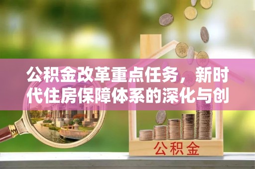台山公积金改革重点任务，新时代住房保障体系的深化与创新