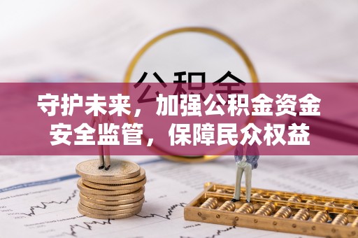 台山守护未来，加强公积金资金安全监管，保障民众权益