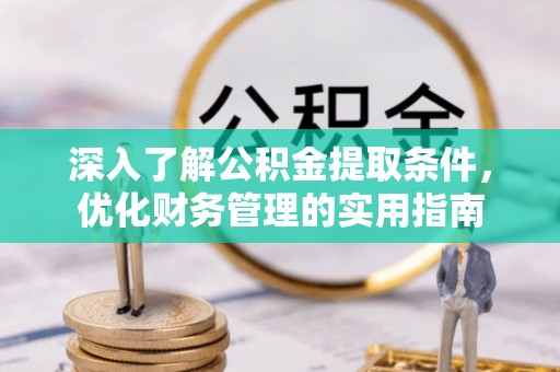 台山深入了解公积金提取条件，优化财务管理的实用指南