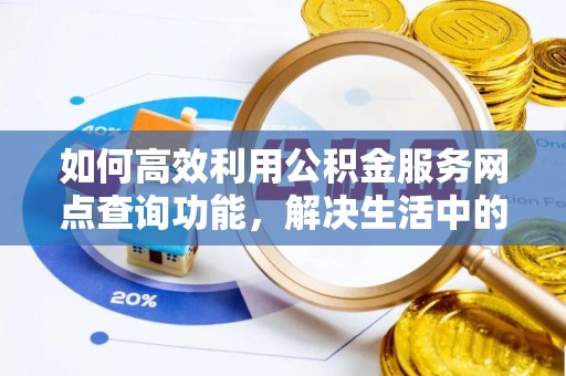 台山如何高效利用公积金服务网点查询功能，解决生活中的资金难题