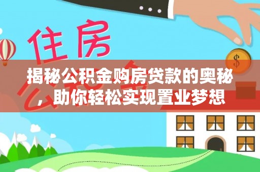 台山揭秘公积金购房贷款的奥秘，助你轻松实现置业梦想