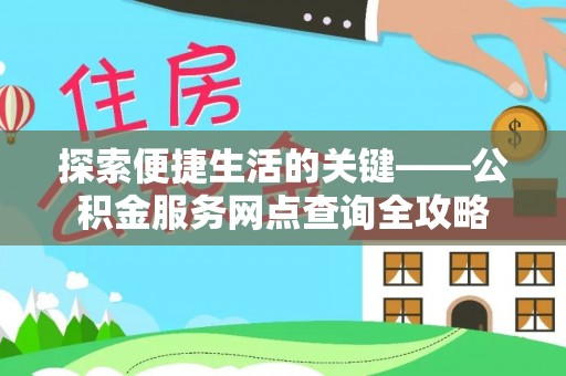 台山探索便捷生活的关键——公积金服务网点查询全攻略