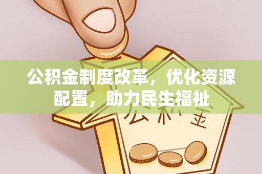 台山公积金制度改革，优化资源配置，助力民生福祉
