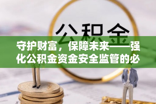 台山守护财富，保障未来——强化公积金资金安全监管的必要性