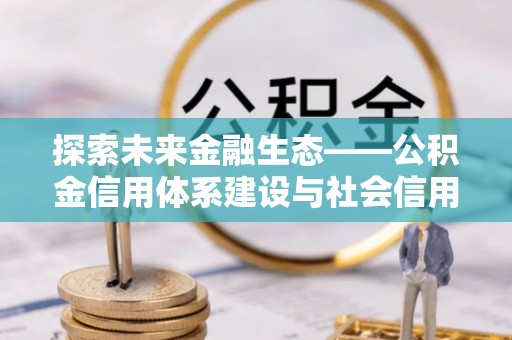 台山探索未来金融生态——公积金信用体系建设与社会信用体系的深度融合