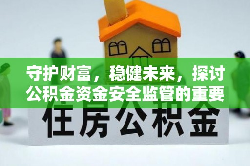 台山守护财富，稳健未来，探讨公积金资金安全监管的重要性与实践
