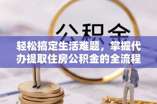 台山轻松搞定生活难题，掌握代办提取住房公积金的全流程