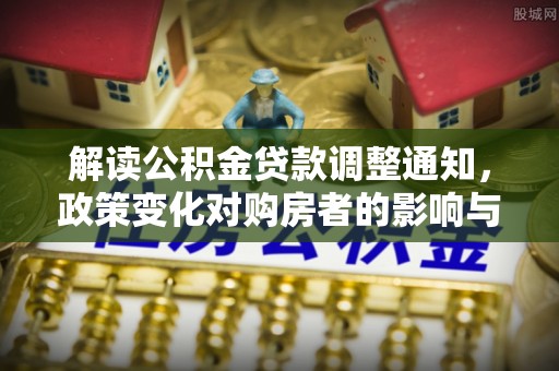 台山解读公积金贷款调整通知，政策变化对购房者的影响与应对策略
