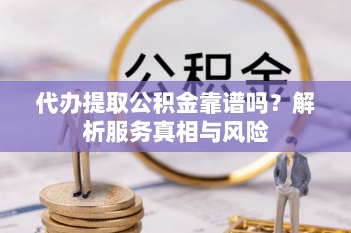 台山代办提取公积金靠谱吗？解析服务真相与风险