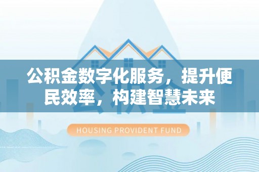台山公积金数字化服务，提升便民效率，构建智慧未来