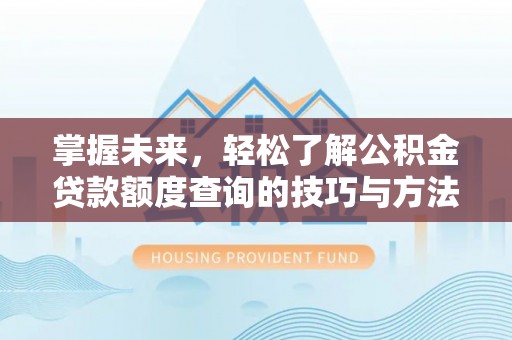 台山掌握未来，轻松了解公积金贷款额度查询的技巧与方法
