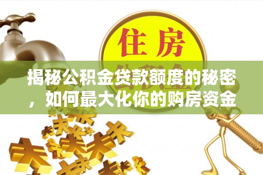 台山揭秘公积金贷款额度的秘密，如何最大化你的购房资金