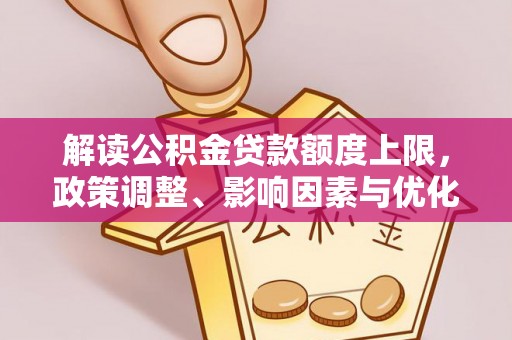 台山解读公积金贷款额度上限，政策调整、影响因素与优化策略