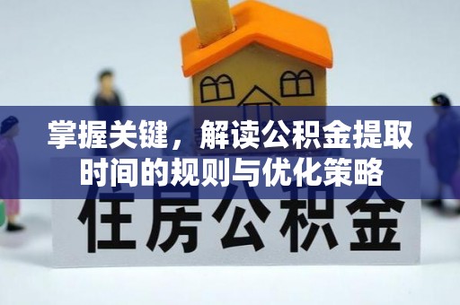 台山掌握关键，解读公积金提取时间的规则与优化策略