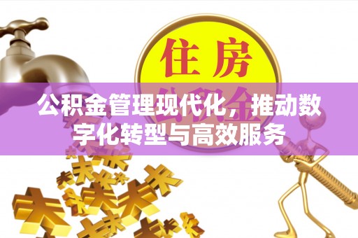 台山公积金管理现代化，推动数字化转型与高效服务