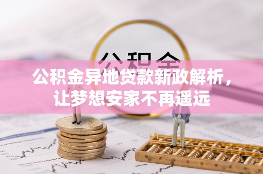 台山公积金异地贷款新政解析，让梦想安家不再遥远