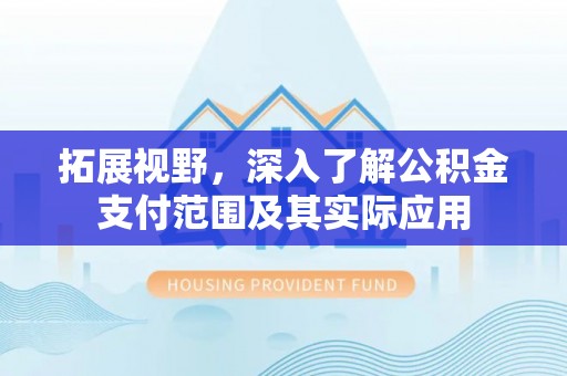 台山拓展视野，深入了解公积金支付范围及其实际应用