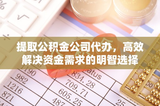 台山提取公积金公司代办，高效解决资金需求的明智选择