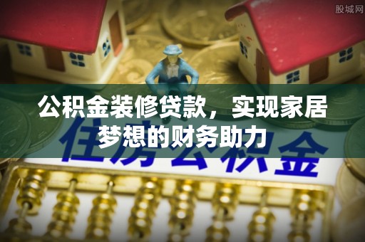 台山公积金装修贷款，实现家居梦想的财务助力