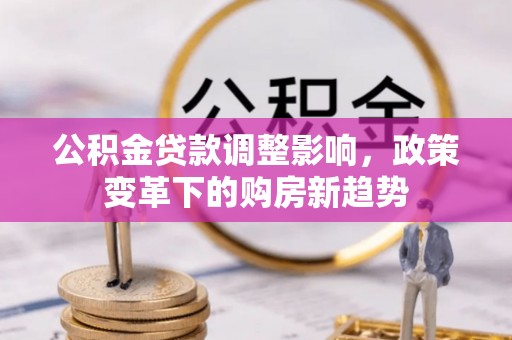 台山公积金贷款调整影响，政策变革下的购房新趋势