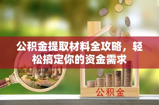 台山公积金提取材料全攻略，轻松搞定你的资金需求