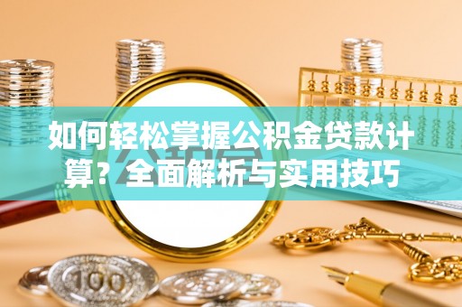 台山如何轻松掌握公积金贷款计算？全面解析与实用技巧