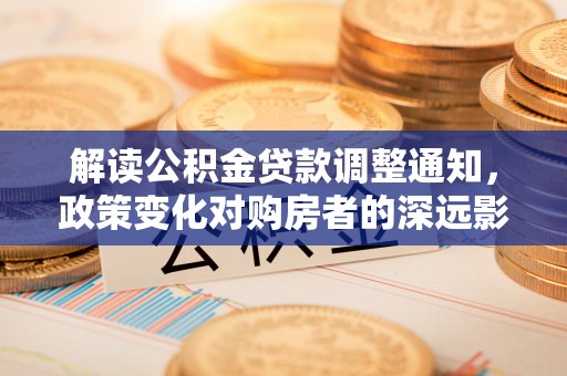 台山解读公积金贷款调整通知，政策变化对购房者的深远影响