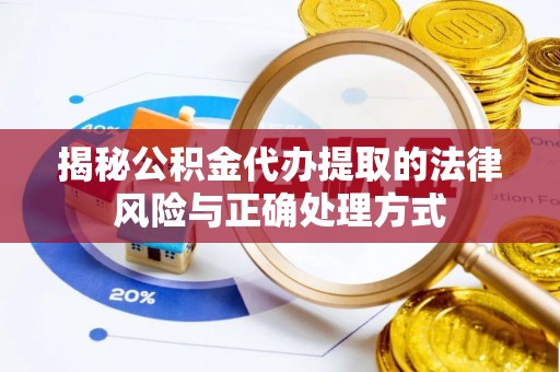 台山揭秘公积金代办提取的法律风险与正确处理方式