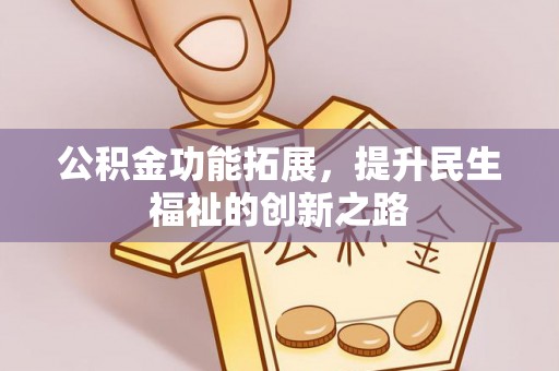 台山公积金功能拓展，提升民生福祉的创新之路