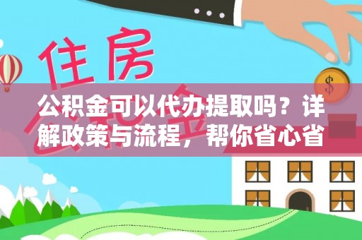 台山公积金可以代办提取吗？详解政策与流程，帮你省心省力