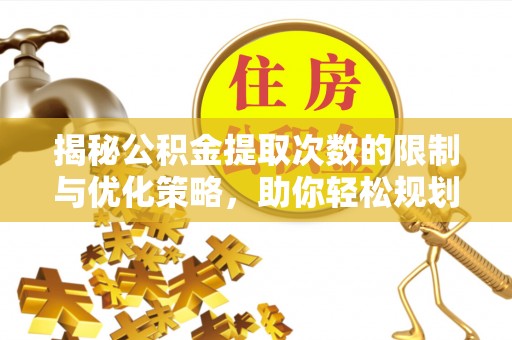 台山揭秘公积金提取次数的限制与优化策略，助你轻松规划财务未来