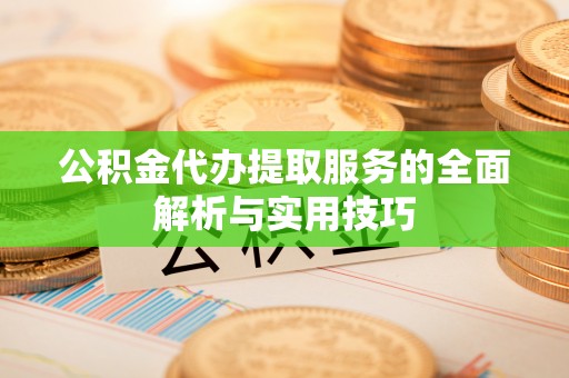 台山公积金代办提取服务的全面解析与实用技巧