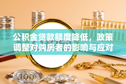 台山公积金贷款额度降低，政策调整对购房者的影响与应对策略