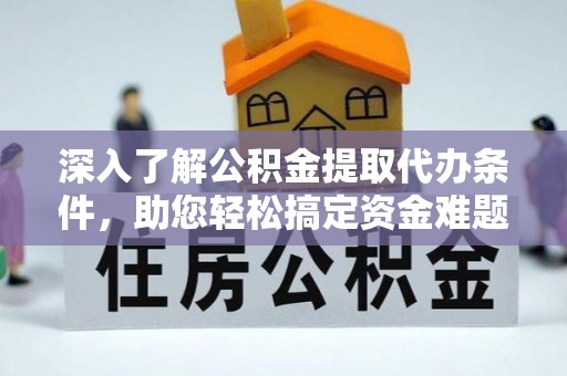 台山深入了解公积金提取代办条件，助您轻松搞定资金难题
