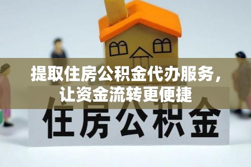 台山提取住房公积金代办服务，让资金流转更便捷