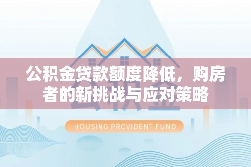 台山公积金贷款额度降低，购房者的新挑战与应对策略