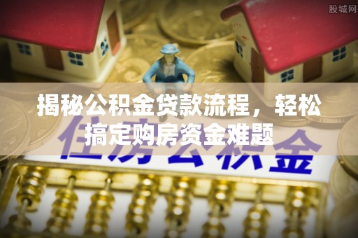 台山揭秘公积金贷款流程，轻松搞定购房资金难题