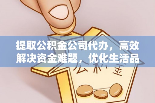 台山提取公积金公司代办，高效解决资金难题，优化生活品质