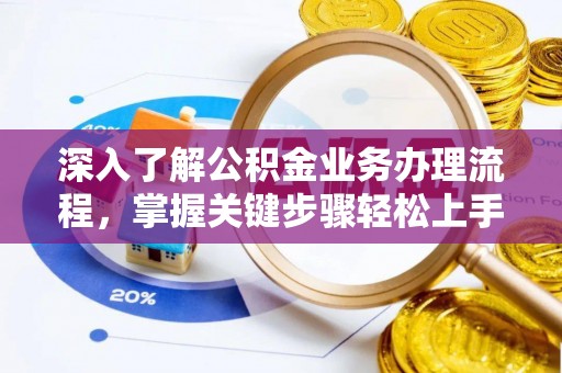 台山深入了解公积金业务办理流程，掌握关键步骤轻松上手