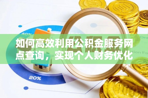台山如何高效利用公积金服务网点查询，实现个人财务优化