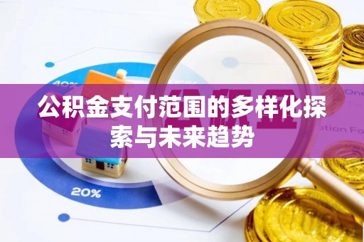 台山公积金支付范围的多样化探索与未来趋势