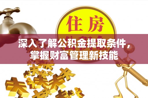台山深入了解公积金提取条件，掌握财富管理新技能