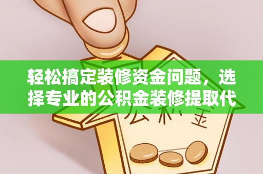 台山轻松搞定装修资金问题，选择专业的公积金装修提取代办服务