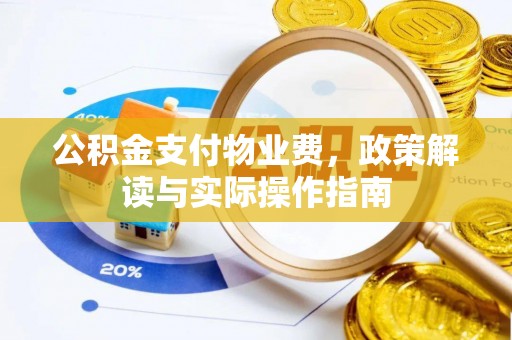 台山公积金支付物业费，政策解读与实际操作指南